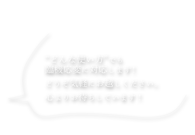 どんな使い方でも臨機応変に対応します！