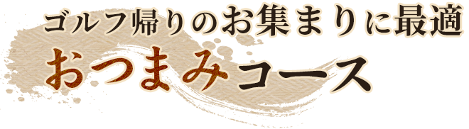 ゴルフ帰りのお集まりに最適おつまみコース